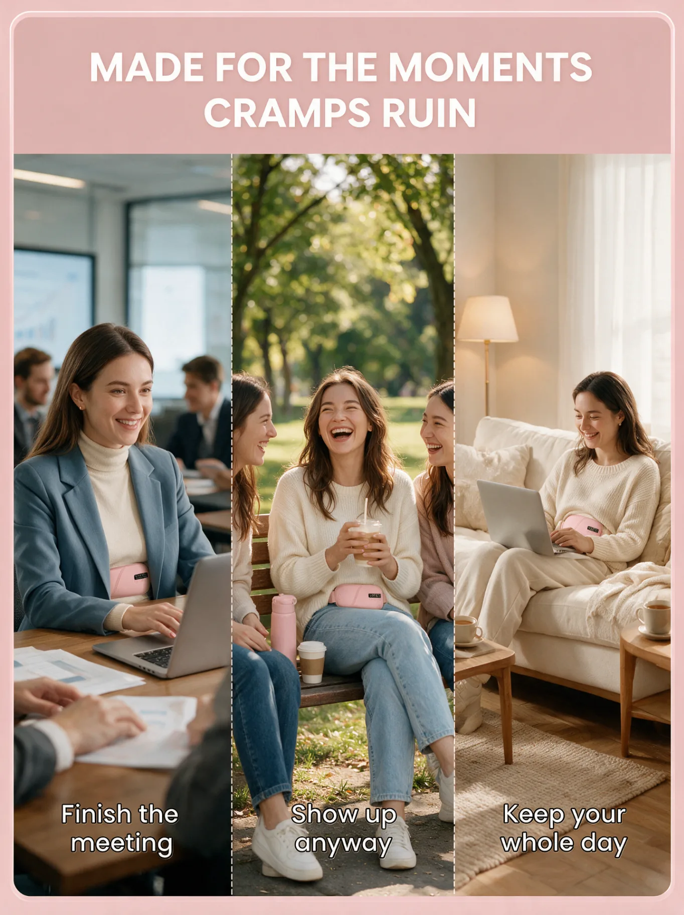 Made for the moments cramps ruin — finish the meeting, show up anyway, keep your whole day